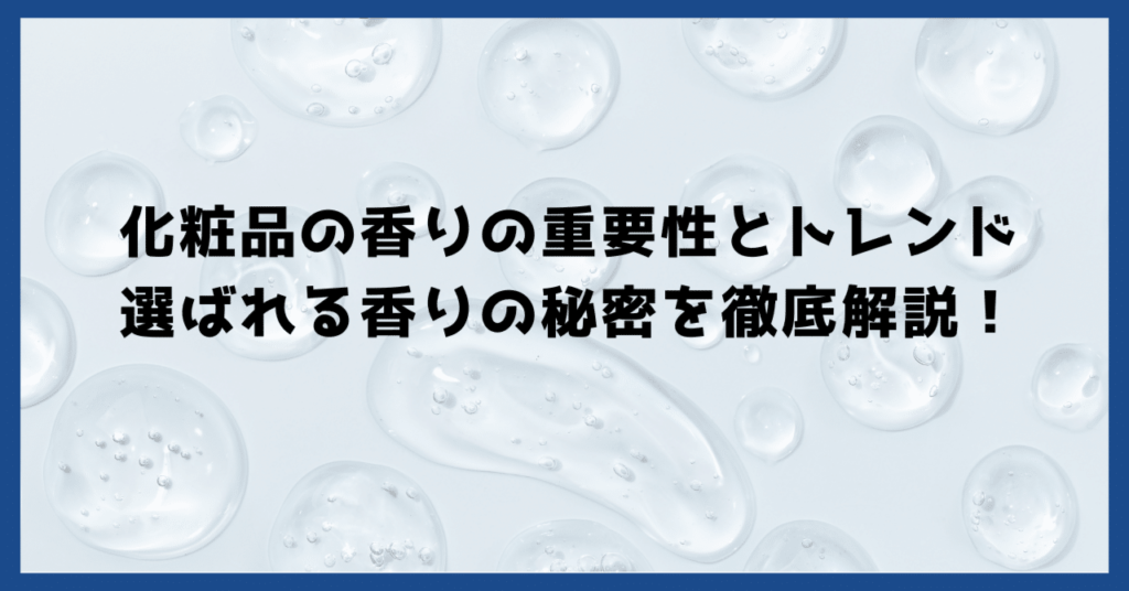 化粧品の香りの重要性とトレンド｜選ばれる香りの秘密を徹底解説！