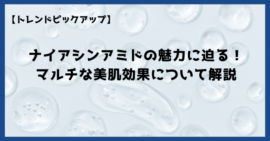 ナイアシンアミドとは？化粧品に配合されるマルチな美肌効果を持つ成分について解説