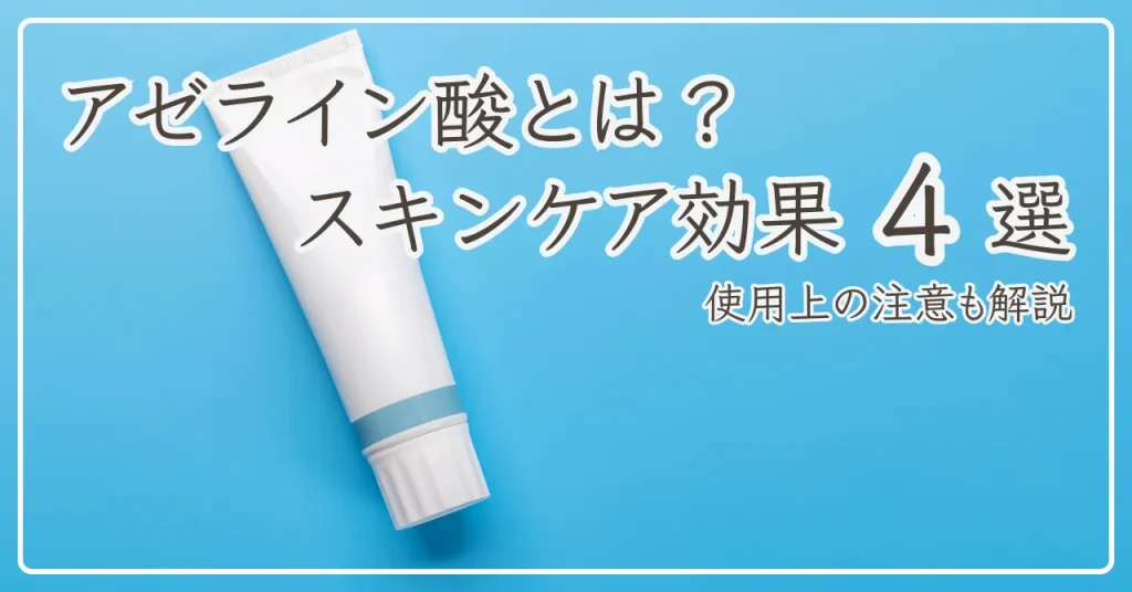 アゼライン酸とは？スキンケアに期待できる効果4選と注意点も解説
