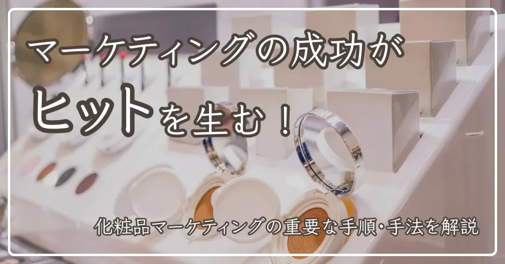 化粧品のマーケティングの成功がヒットを生む！重要な手順・手法をプロが解説
