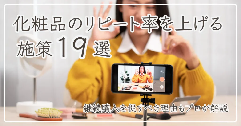 化粧品のリピート率を上げる施策19選！プロが継続購入を促すべき理由も解説