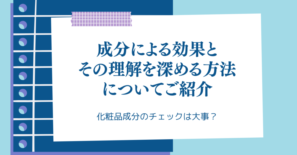 化粧品成分のチェックは大事？成分による効果とその理解を深める方法についてご紹介