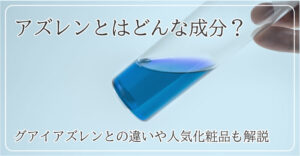 アズレンとはどんな成分？グアイアズレンとの違いや人気化粧品も解説