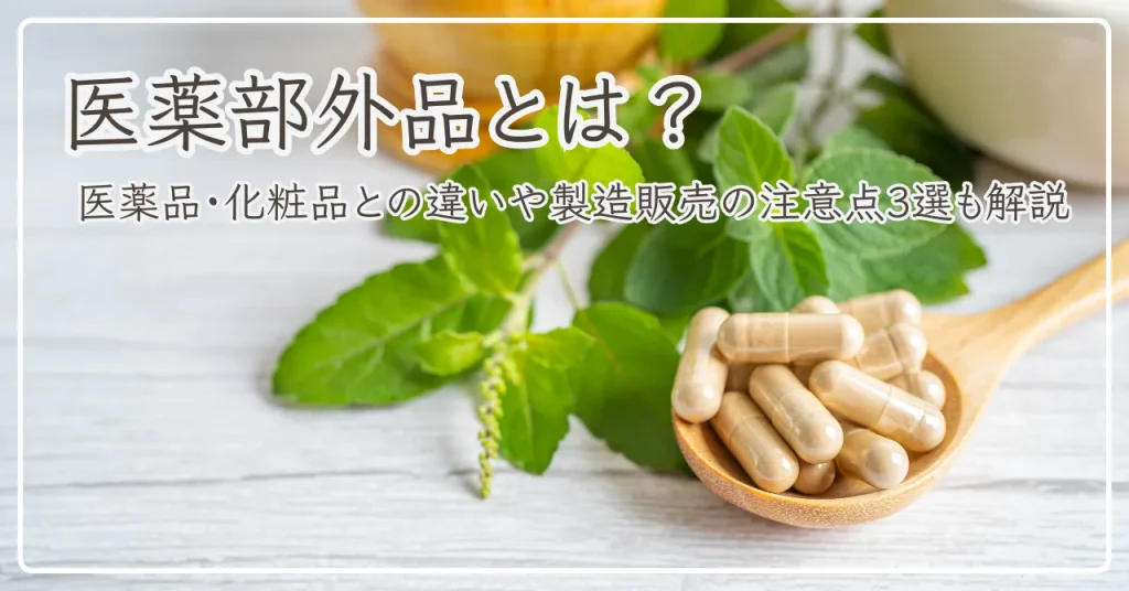 医薬部外品とは？医薬品・化粧品との違いや製造販売の注意点3選を徹底解説