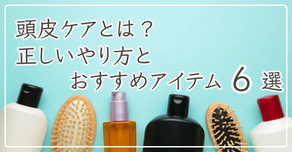 頭皮ケアとは？正しいやり方とおすすめアイテム6選【美髪を育てる】