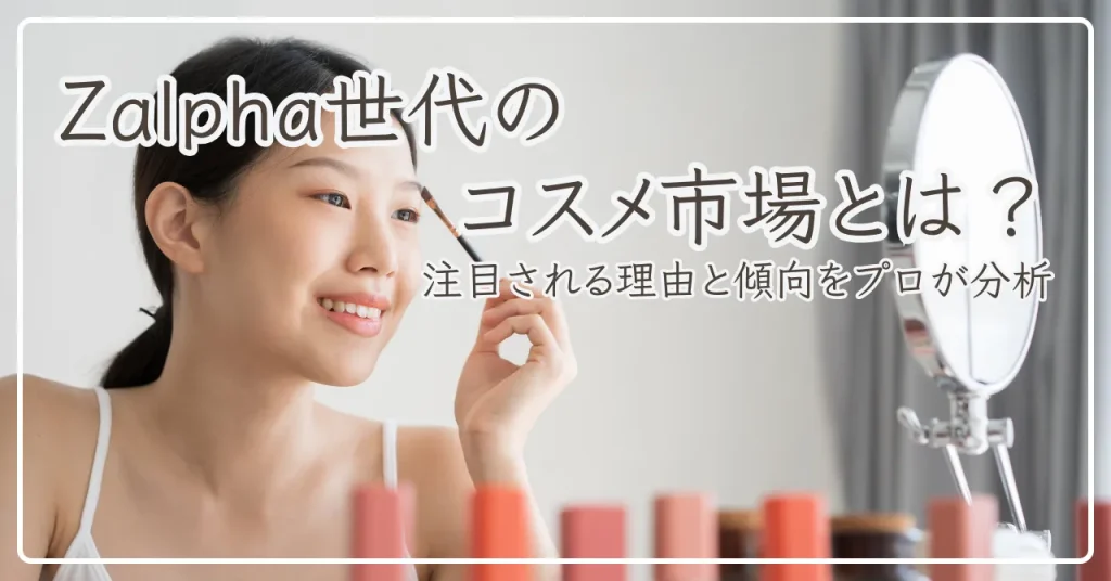 Zalpha世代のコスメ市場とは？注目される理由と傾向をプロが分析