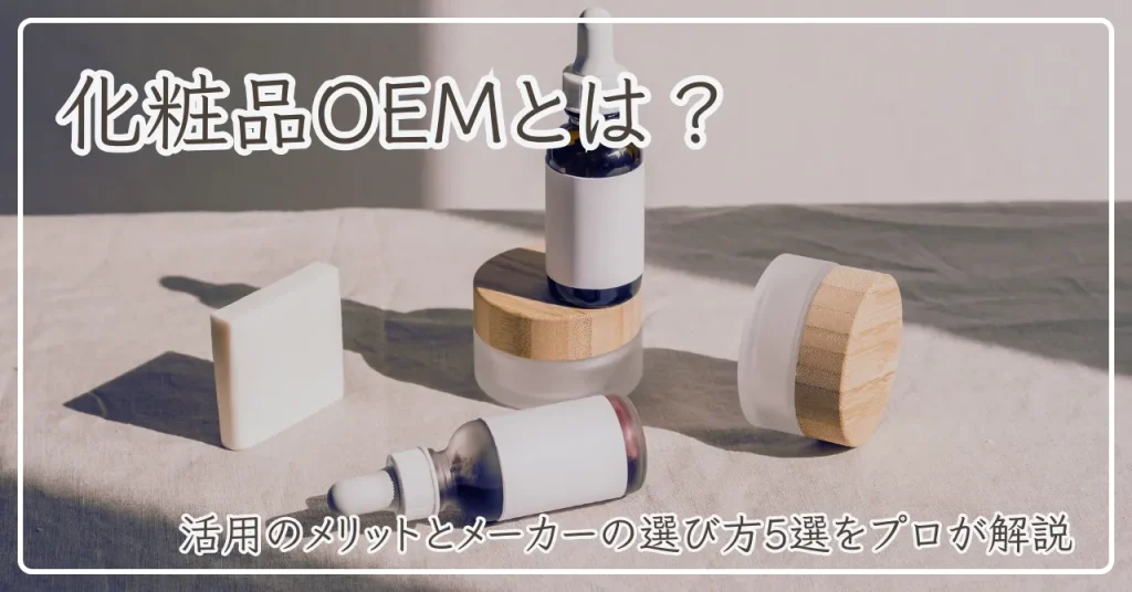化粧品OEMとは？活用メリットや成功するメーカーの選び方5選をプロが解説