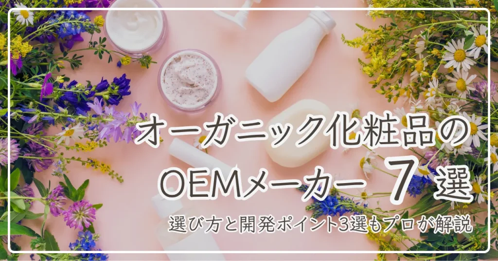 オーガニック化粧品のOEMメーカー7選！選び方と開発ポイント3選も解説
