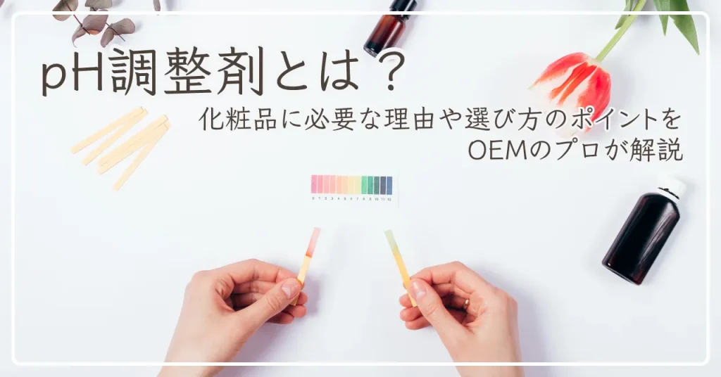 pH調整剤とは？化粧品に必要な理由や選び方のポイントをOEMのプロが解説