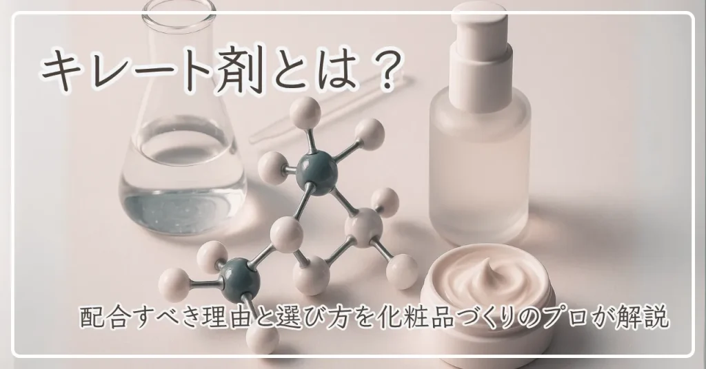 キレート剤とは？配合すべき理由と選び方3選を化粧品づくりのプロが解説
