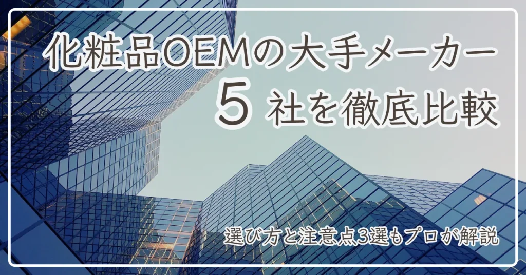 化粧品OEMの大手メーカー5社を徹底比較｜選び方と注意点3選もプロが解説