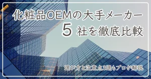 化粧品OEMの大手メーカー5社を徹底比較｜選び方と注意点3選もプロが解説