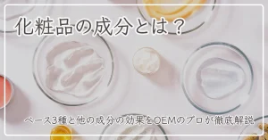 化粧品の成分とは？ベース3種と他の成分の効果をOEMのプロが徹底解説