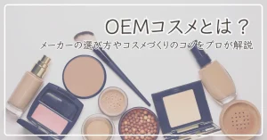 OEMコスメとは？メーカーの選び方やコスメづくりのコツをプロが解説