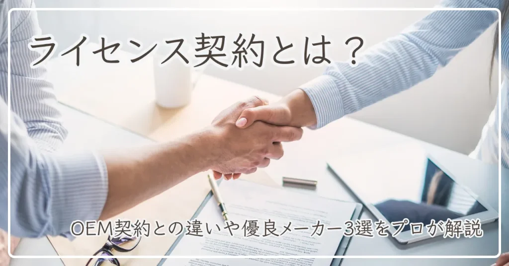 ライセンス契約とは？OEM契約との違いや優良メーカー3選をプロが徹底解説