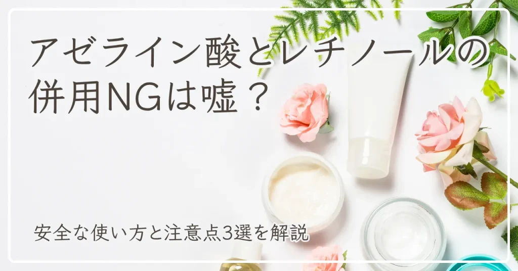 アゼライン酸とレチノールの併用NGは嘘？安全な使い方と注意点3選を解説