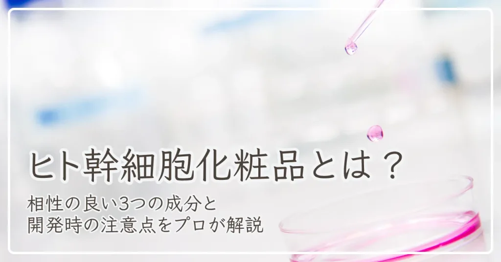 ヒト幹細胞化粧品とは？相性の良い3つの成分と開発時の注意点をプロが解説