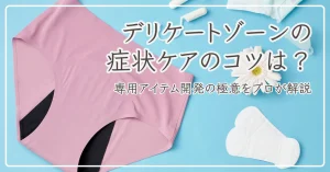 デリケートゾーンの症状ケアのコツは？専用アイテム開発の極意をプロが解説